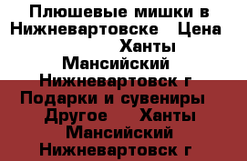 Плюшевые мишки в Нижневартовске › Цена ­ 1 790 - Ханты-Мансийский, Нижневартовск г. Подарки и сувениры » Другое   . Ханты-Мансийский,Нижневартовск г.